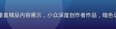国产二区垂直精品内容展示，小众深度创作者作品，暗色调精致风格